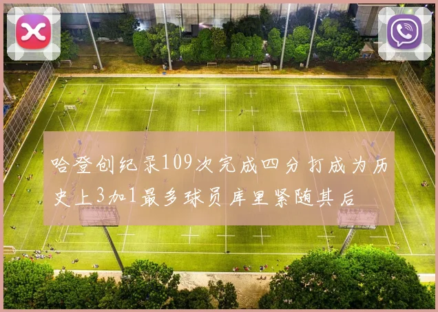 哈登创纪录109次完成四分打成为历史上3加1最多球员库里紧随其后