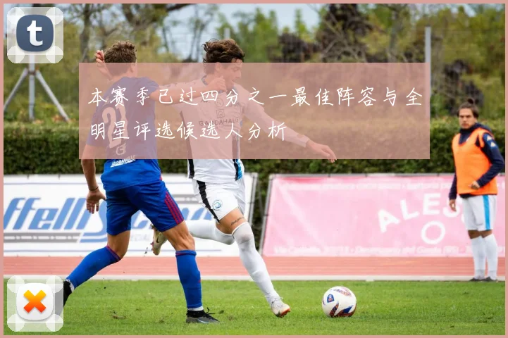本赛季已过四分之一最佳阵容与全明星评选候选人分析