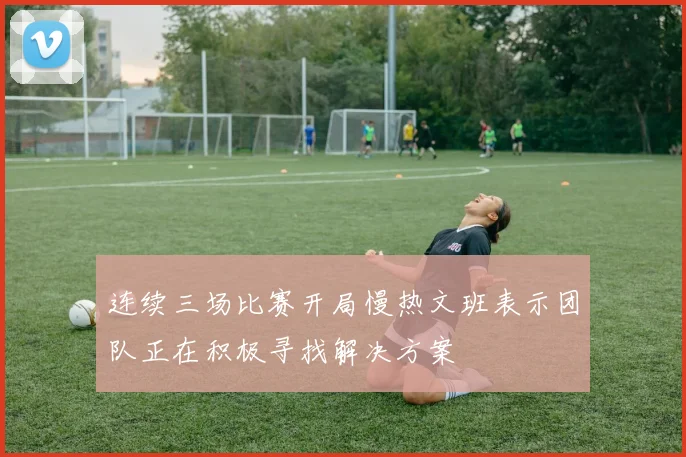 连续三场比赛开局慢热文班表示团队正在积极寻找解决方案