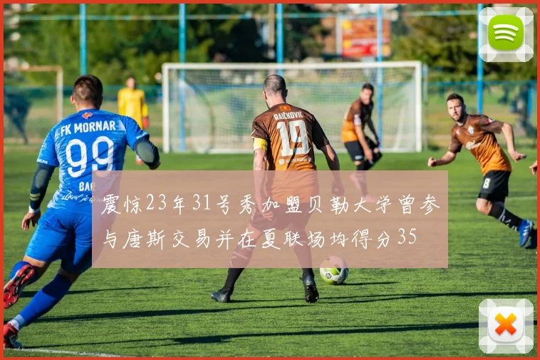 震惊23年31号秀加盟贝勒大学曾参与唐斯交易并在夏联场均得分35