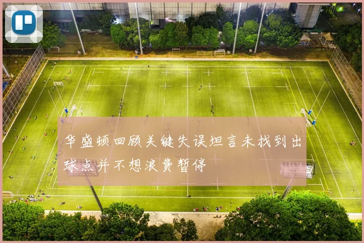 华盛顿回顾关键失误坦言未找到出球点并不想浪费暂停