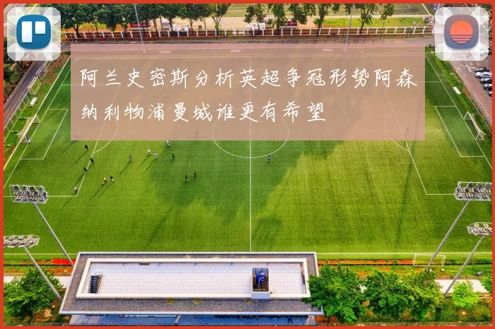 阿兰史密斯分析英超争冠形势阿森纳利物浦曼城谁更有希望