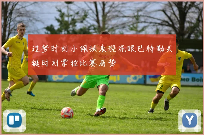 追梦时刻小佩顿表现亮眼巴特勒关键时刻掌控比赛局势
