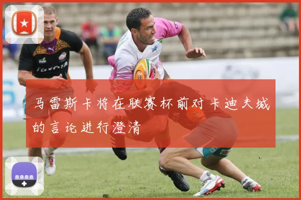 马雷斯卡将在联赛杯前对卡迪夫城的言论进行澄清