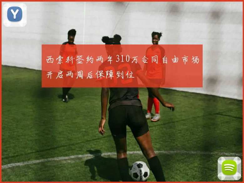 西索科签约两年310万合同自由市场开启两周后保障到位