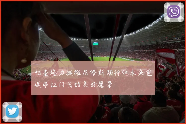 帕奎塔力挺维尼修斯期待他未来重返弗拉门戈的美好愿景