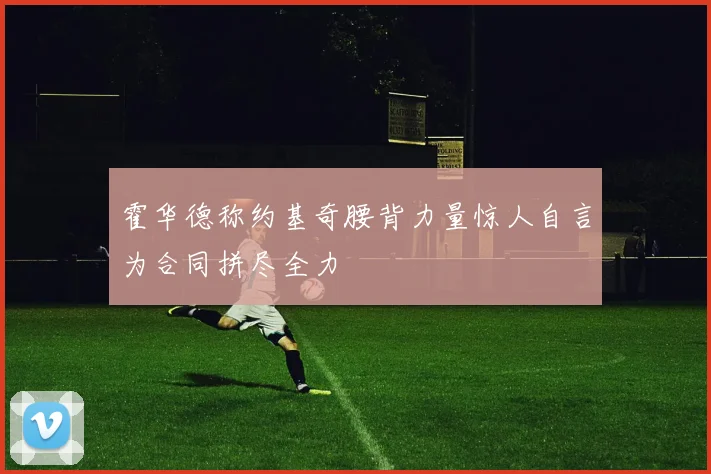 霍华德称约基奇腰背力量惊人自言为合同拼尽全力