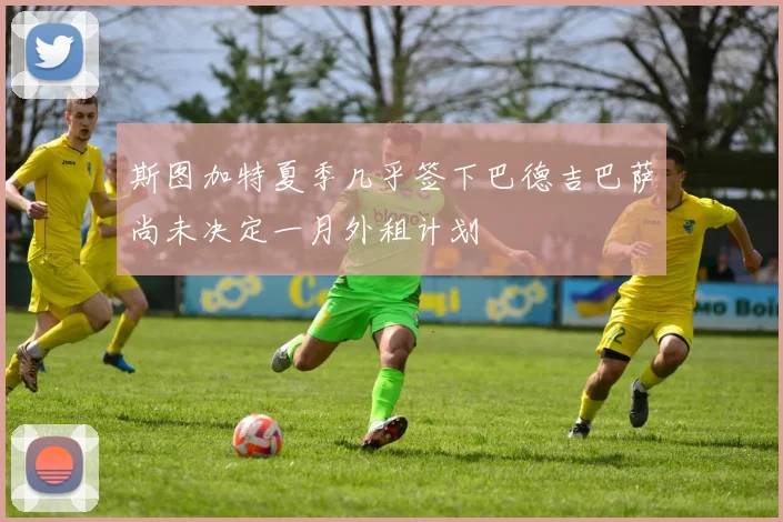 斯图加特夏季几乎签下巴德吉巴萨尚未决定一月外租计划