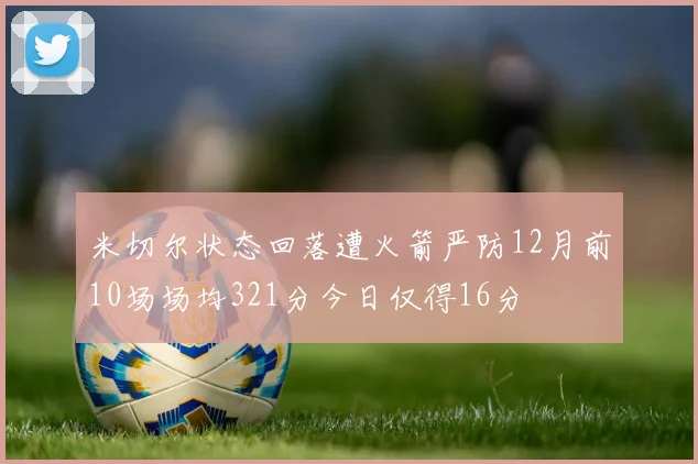 米切尔状态回落遭火箭严防12月前10场场均321分今日仅得16分
