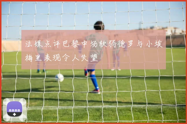 法媒点评巴黎中场软弱德罗与小埃梅里表现令人失望