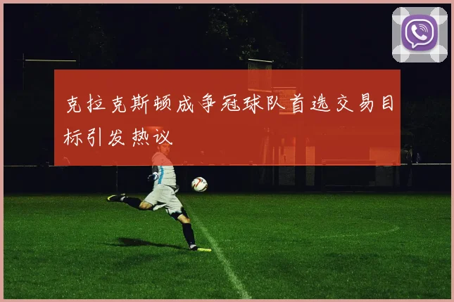 克拉克斯顿成争冠球队首选交易目标引发热议