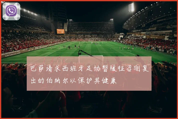 巴萨请求西班牙足协暂缓征召刚复出的伯纳尔以保护其健康